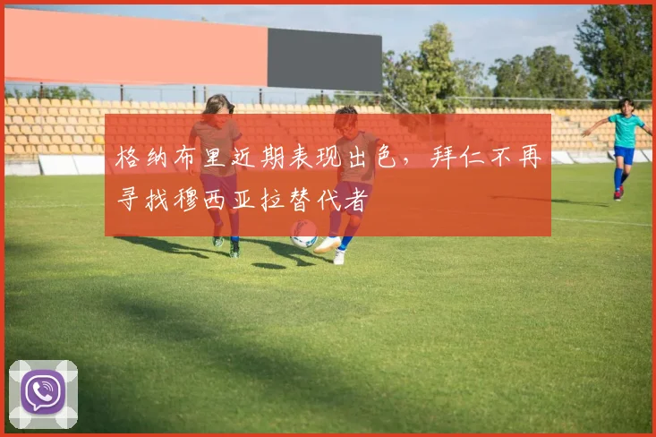 格纳布里近期表现出色，拜仁不再寻找穆西亚拉替代者