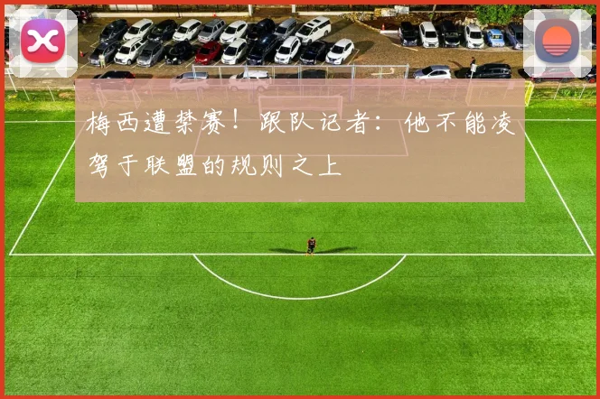 梅西遭禁赛！跟队记者：他不能凌驾于联盟的规则之上